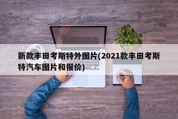 新款丰田考斯特外图片(2021款丰田考斯特汽车图片和报价)