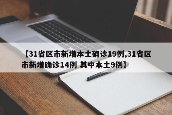 【31省区市新增本土确诊19例,31省区市新增确诊14例 其中本土9例】