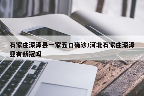 石家庄深泽县一家五口确诊/河北石家庄深泽县有新冠吗