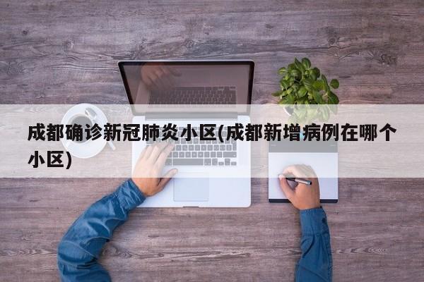 成都确诊新冠肺炎小区(成都新增病例在哪个小区)