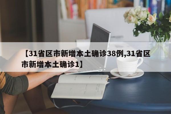 【31省区市新增本土确诊38例,31省区市新增本土确诊1】