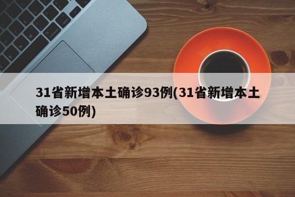 31省新增本土确诊93例(31省新增本土确诊50例)