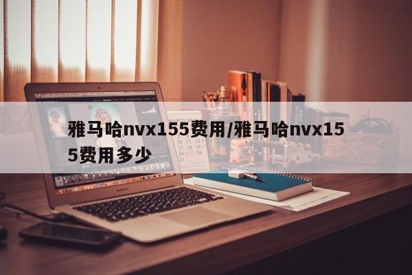 雅马哈nvx155费用/雅马哈nvx155费用多少