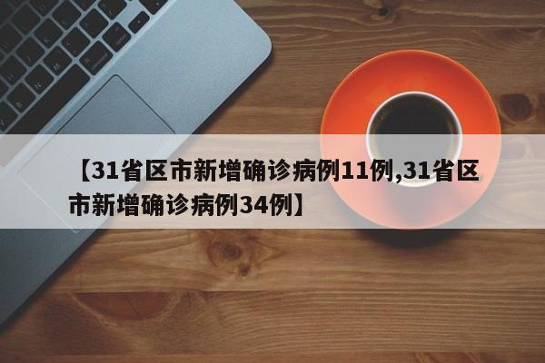 【31省区市新增确诊病例11例,31省区市新增确诊病例34例】