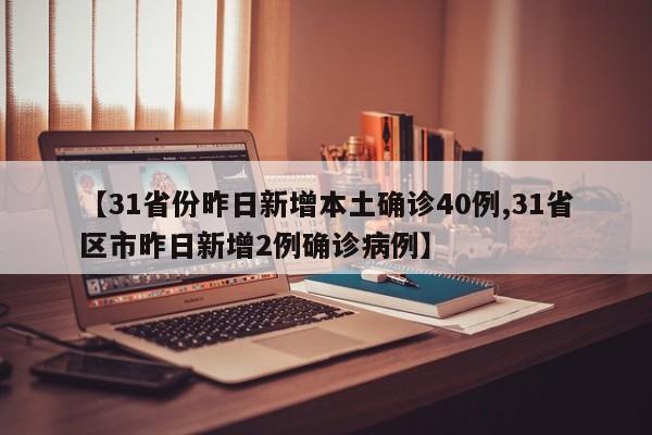 【31省份昨日新增本土确诊40例,31省区市昨日新增2例确诊病例】