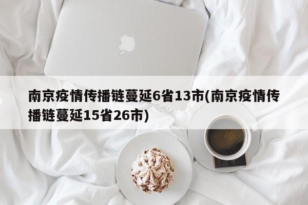 南京疫情传播链蔓延6省13市(南京疫情传播链蔓延15省26市)