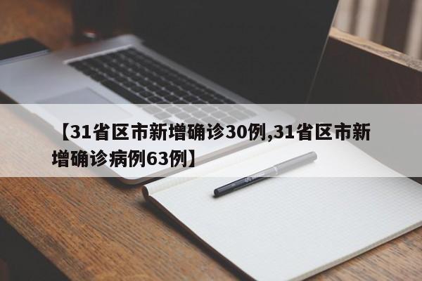 【31省区市新增确诊30例,31省区市新增确诊病例63例】