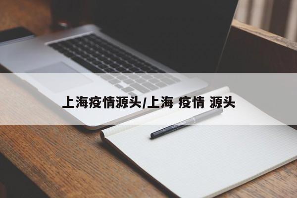 上海疫情源头/上海 疫情 源头