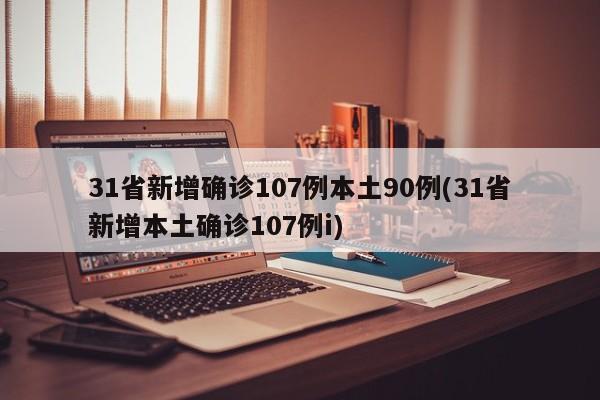 31省新增确诊107例本土90例(31省新增本土确诊107例i)