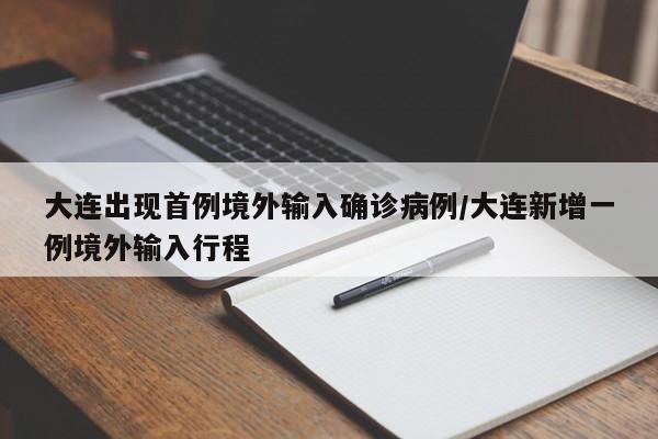 大连出现首例境外输入确诊病例/大连新增一例境外输入行程