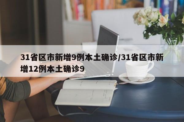 31省区市新增9例本土确诊/31省区市新增12例本土确诊9