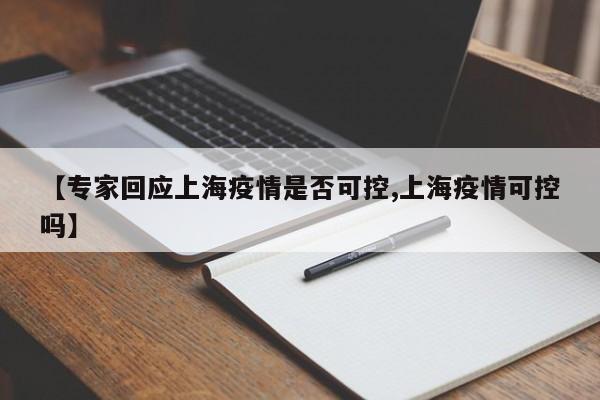【专家回应上海疫情是否可控,上海疫情可控吗】