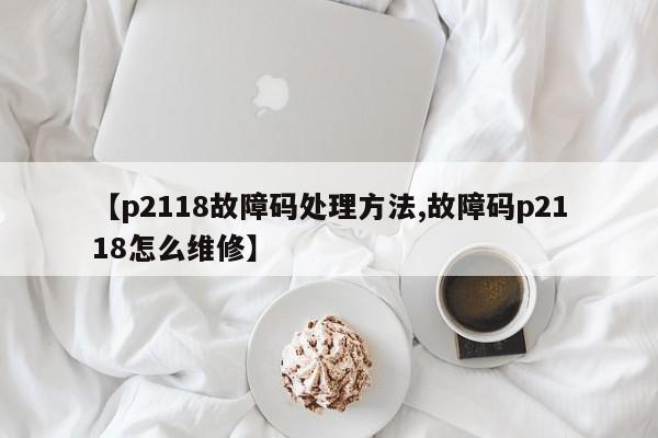 【p2118故障码处理方法,故障码p2118怎么维修】