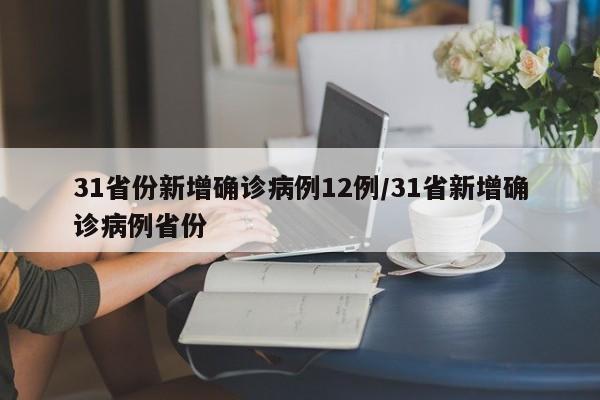 31省份新增确诊病例12例/31省新增确诊病例省份