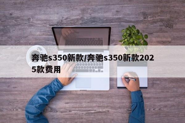 奔驰s350新款/奔驰s350新款2025款费用