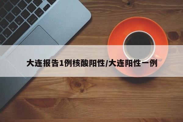 大连报告1例核酸阳性/大连阳性一例