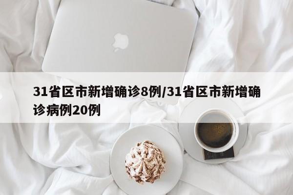 31省区市新增确诊8例/31省区市新增确诊病例20例