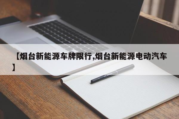 【烟台新能源车牌限行,烟台新能源电动汽车】