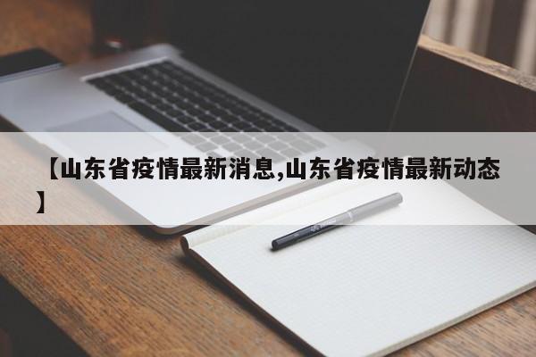 【山东省疫情最新消息,山东省疫情最新动态】