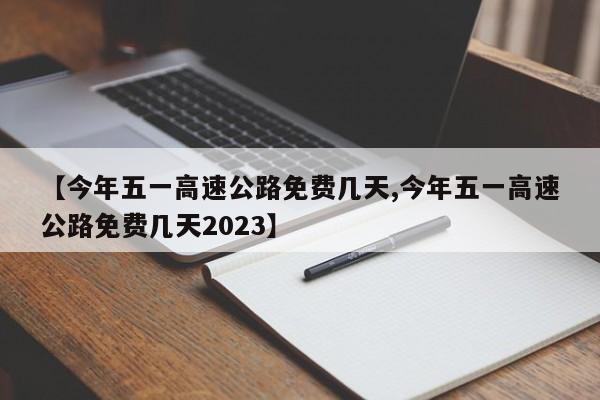 【今年五一高速公路免费几天,今年五一高速公路免费几天2023】