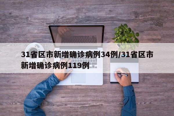 31省区市新增确诊病例34例/31省区市新增确诊病例119例
