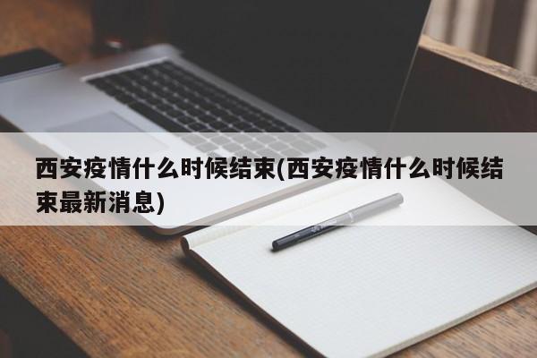 西安疫情什么时候结束(西安疫情什么时候结束最新消息)