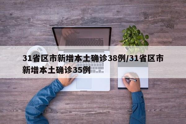 31省区市新增本土确诊38例/31省区市新增本土确诊35例