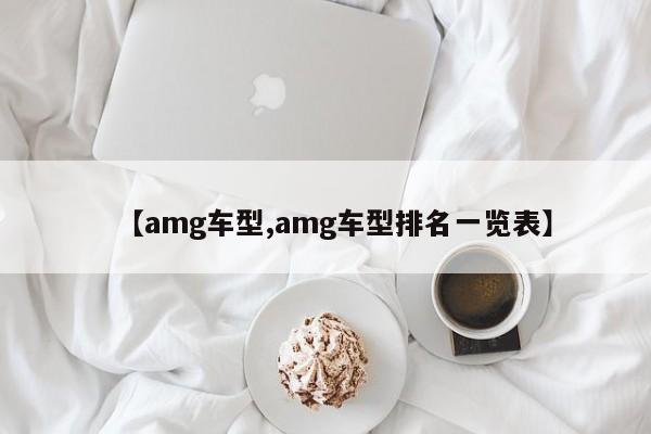 【amg车型,amg车型排名一览表】