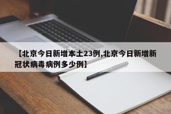【北京今日新增本土23例,北京今日新增新冠状病毒病例多少例】