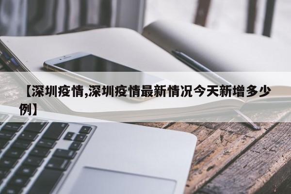 【深圳疫情,深圳疫情最新情况今天新增多少例】