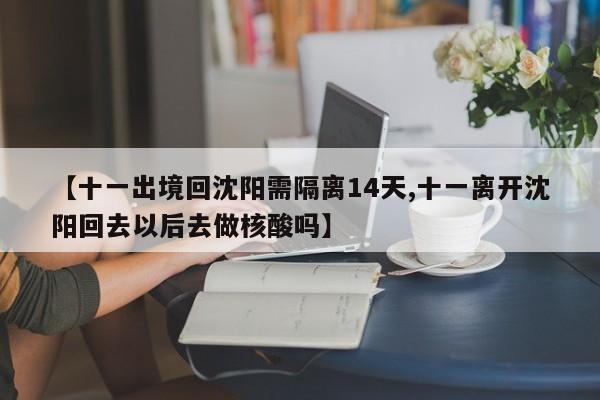 【十一出境回沈阳需隔离14天,十一离开沈阳回去以后去做核酸吗】