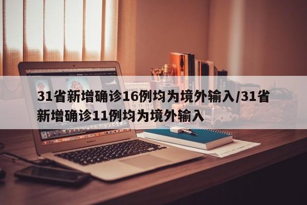 31省新增确诊16例均为境外输入/31省新增确诊11例均为境外输入