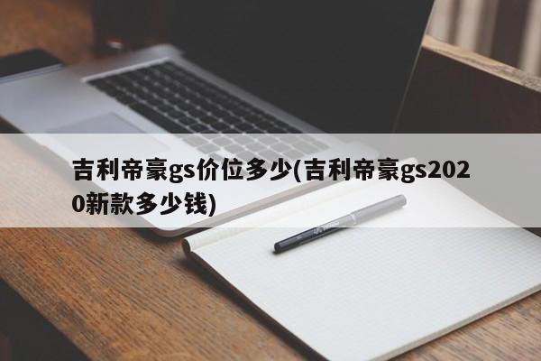 吉利帝豪gs价位多少(吉利帝豪gs2020新款多少钱)