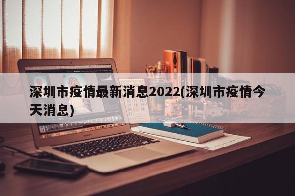 深圳市疫情最新消息2022(深圳市疫情今天消息)