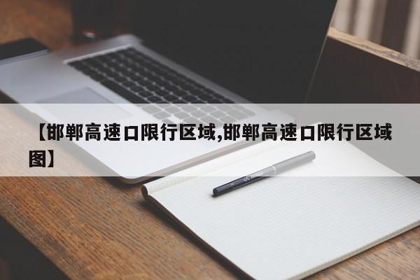 【邯郸高速口限行区域,邯郸高速口限行区域图】