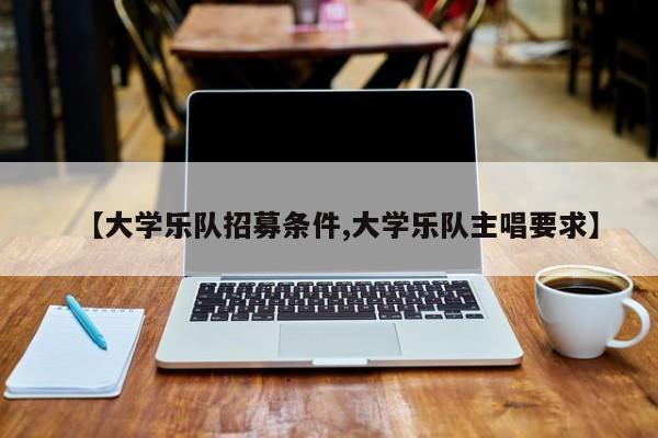 【大学乐队招募条件,大学乐队主唱要求】