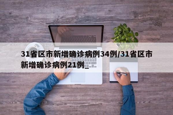31省区市新增确诊病例34例/31省区市新增确诊病例21例_