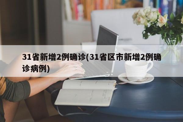 31省新增2例确诊(31省区市新增2例确诊病例)