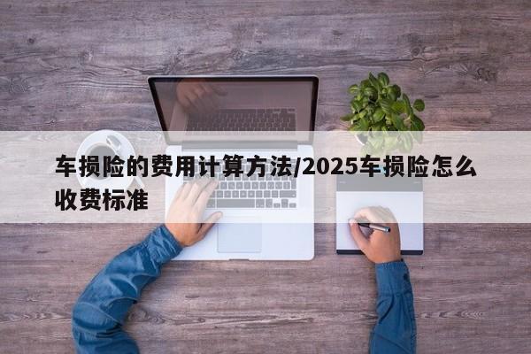 车损险的费用计算方法/2025车损险怎么收费标准