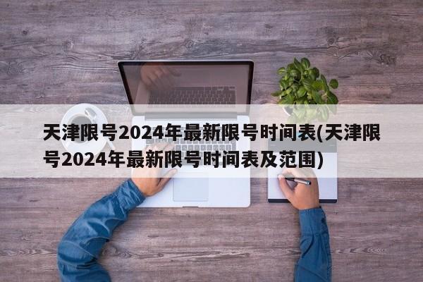 天津限号2024年最新限号时间表(天津限号2024年最新限号时间表及范围)