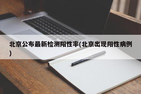 北京公布最新检测阳性率(北京出现阳性病例)