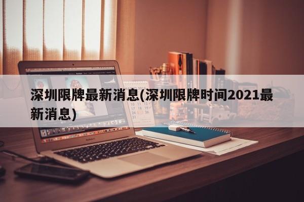 深圳限牌最新消息(深圳限牌时间2021最新消息)