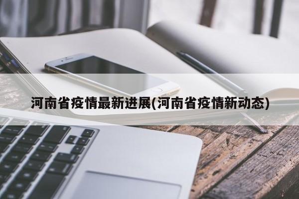 河南省疫情最新进展(河南省疫情新动态)