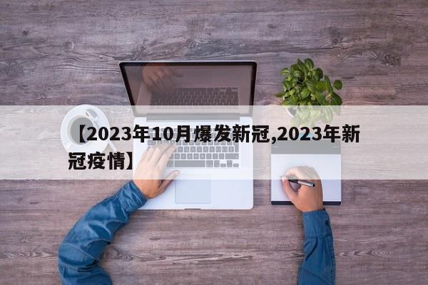 【2023年10月爆发新冠,2023年新冠疫情】