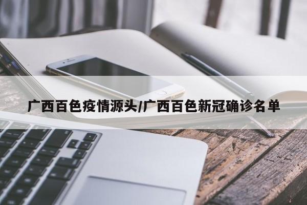 广西百色疫情源头/广西百色新冠确诊名单