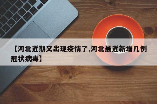 【河北近期又出现疫情了,河北最近新增几例冠状病毒】