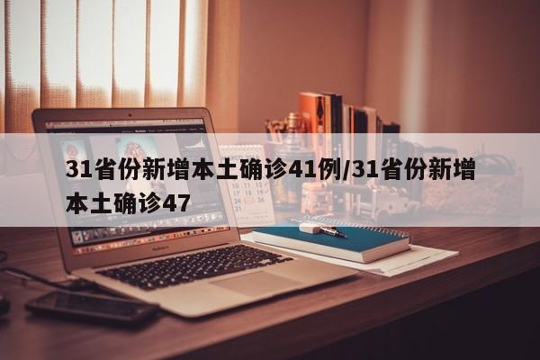 31省份新增本土确诊41例/31省份新增本土确诊47