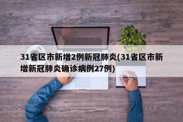 31省区市新增2例新冠肺炎(31省区市新增新冠肺炎确诊病例27例)
