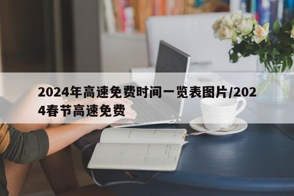 2024年高速免费时间一览表图片/2024春节高速免费