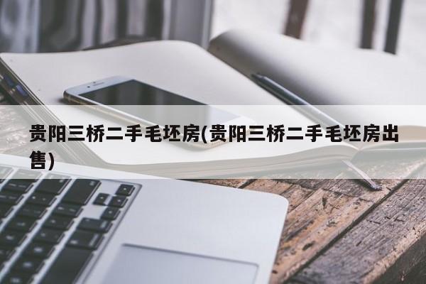 贵阳三桥二手毛坯房(贵阳三桥二手毛坯房出售)